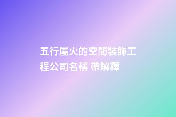 五行屬火的空間裝飾工程公司名稱 帶解釋-第1張-公司起名-玄機派